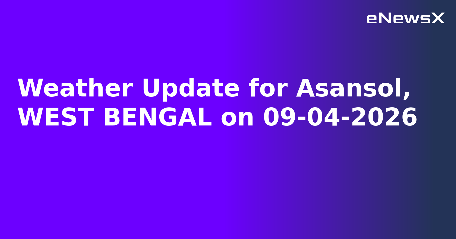 Weather Update for Asansol, WEST BENGAL on 09-04-2026