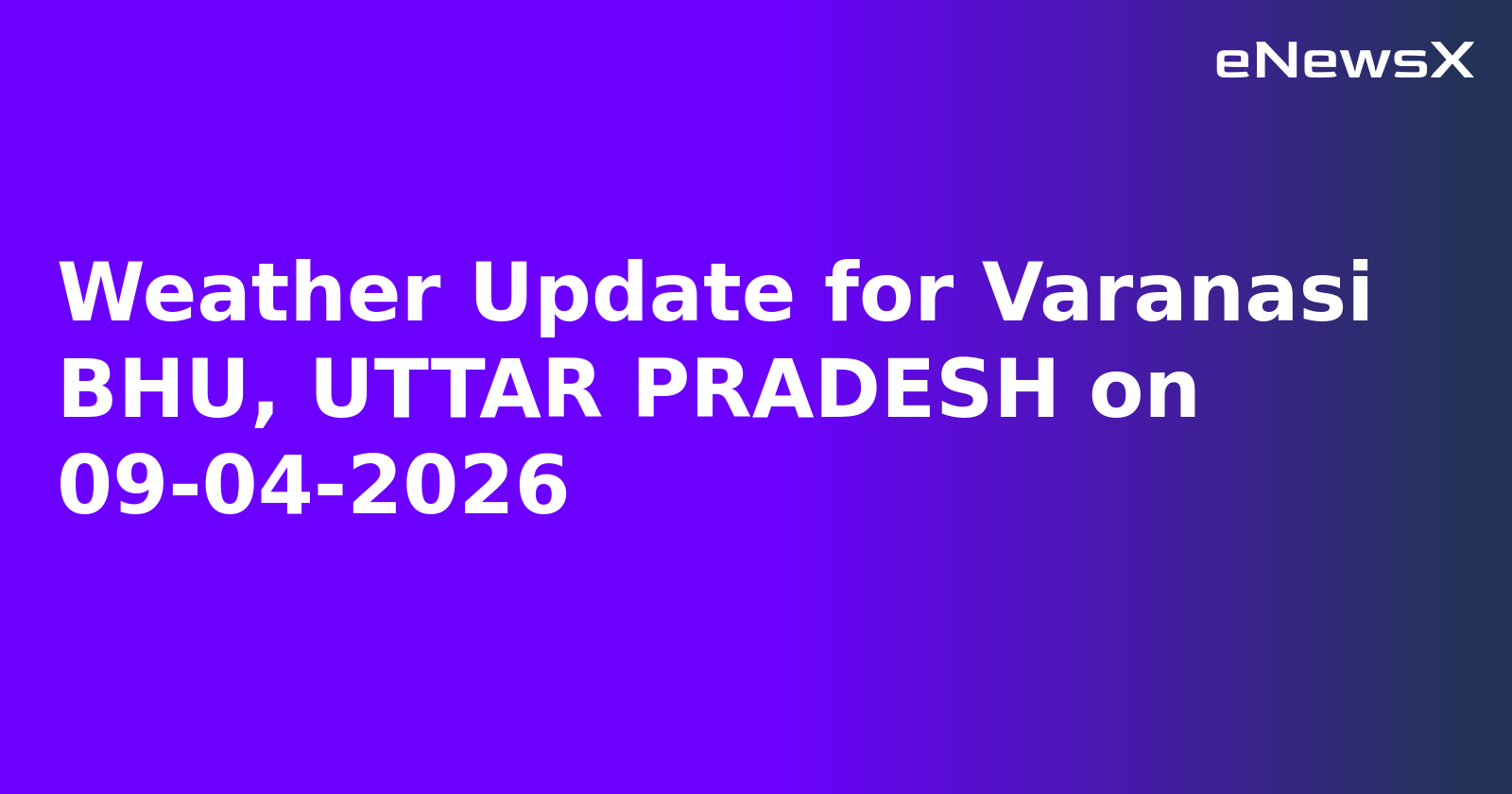 Weather Update for Varanasi BHU, UTTAR PRADESH on 09-04-2026