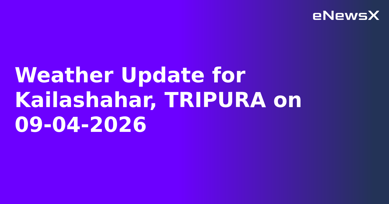 Weather Update for Kailashahar, TRIPURA on 09-04-2026