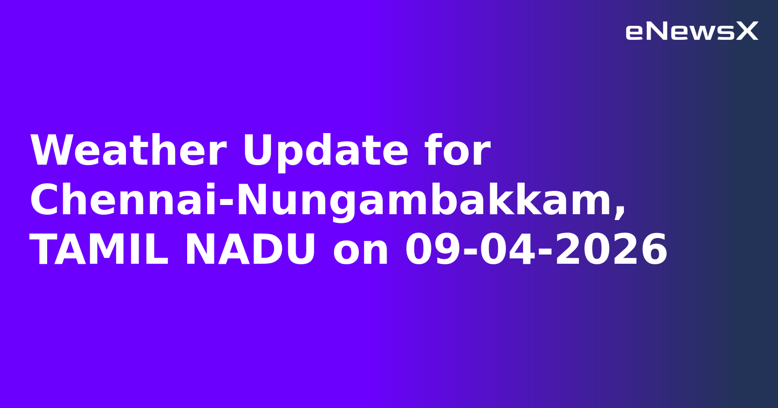 Weather Update for Chennai-Nungambakkam, TAMIL NADU on 09-04-2026