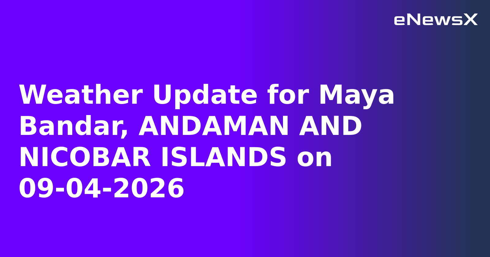 Weather Update for Maya Bandar, ANDAMAN AND NICOBAR ISLANDS on 09-04-2026