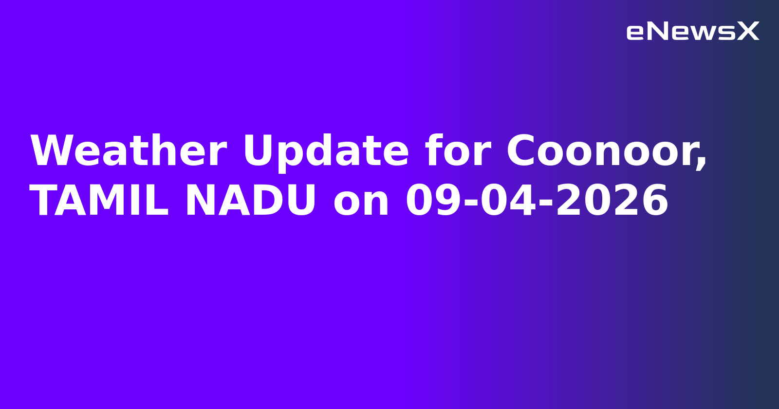 Weather Update for Coonoor, TAMIL NADU on 09-04-2026.webp