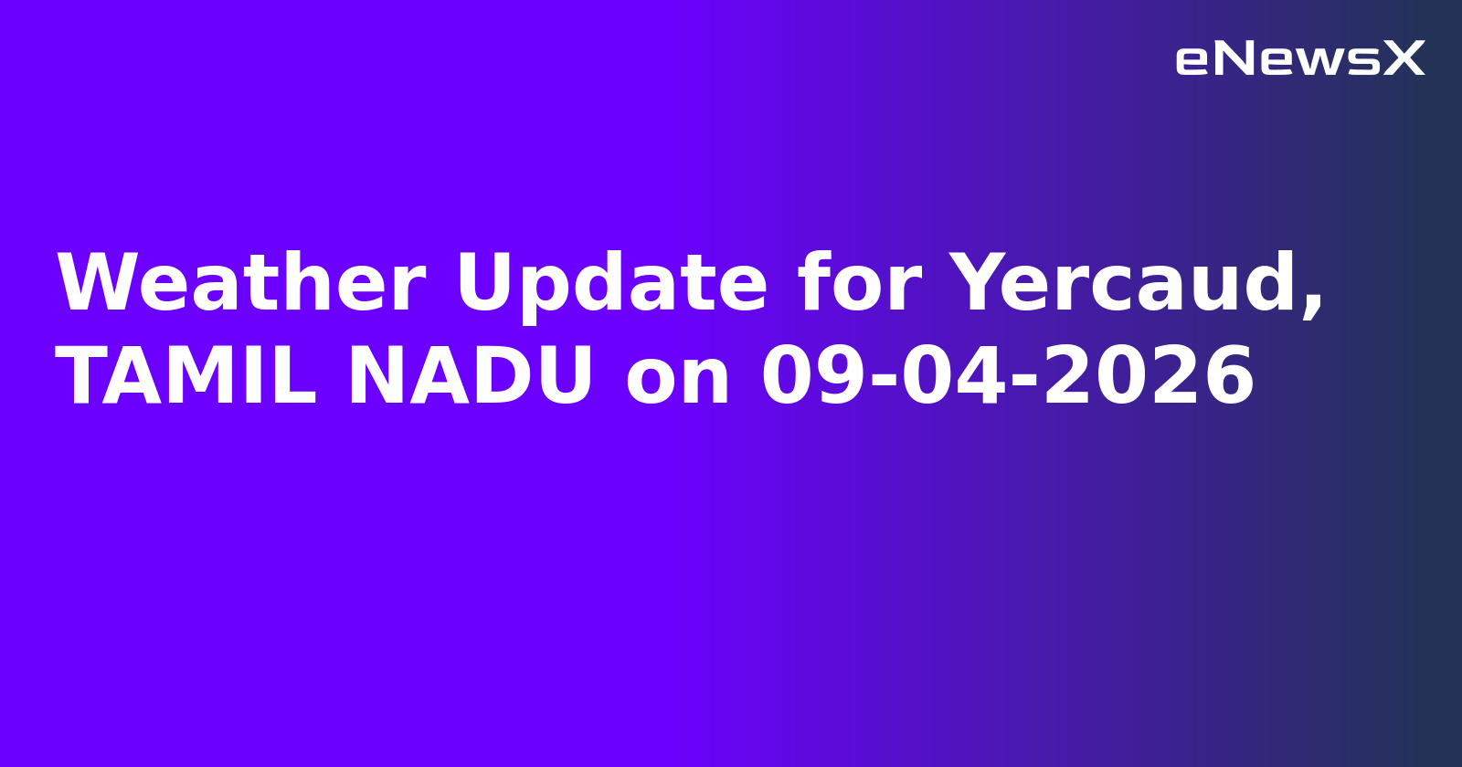 Weather Update for Yercaud, TAMIL NADU on 09-04-2026