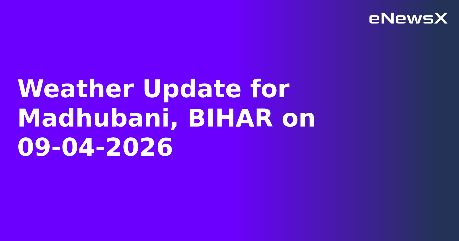Weather Update for Madhubani, BIHAR on 09-04-2026