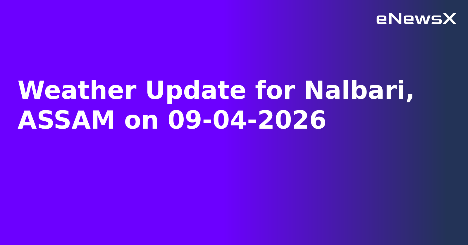Weather Update for Nalbari, ASSAM on 09-04-2026