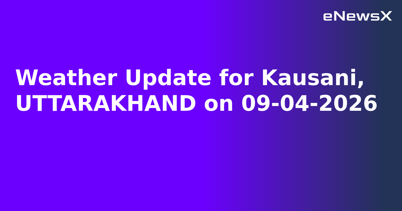 Weather Update for Kausani, UTTARAKHAND on 09-04-2026