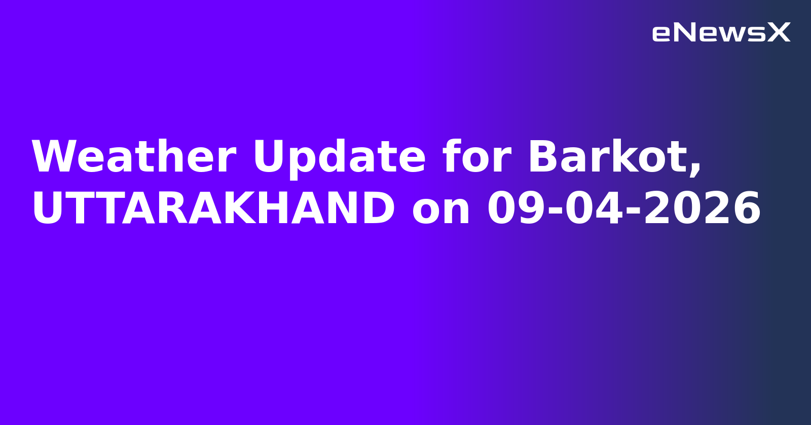 Weather Update for Barkot, UTTARAKHAND on 09-04-2026