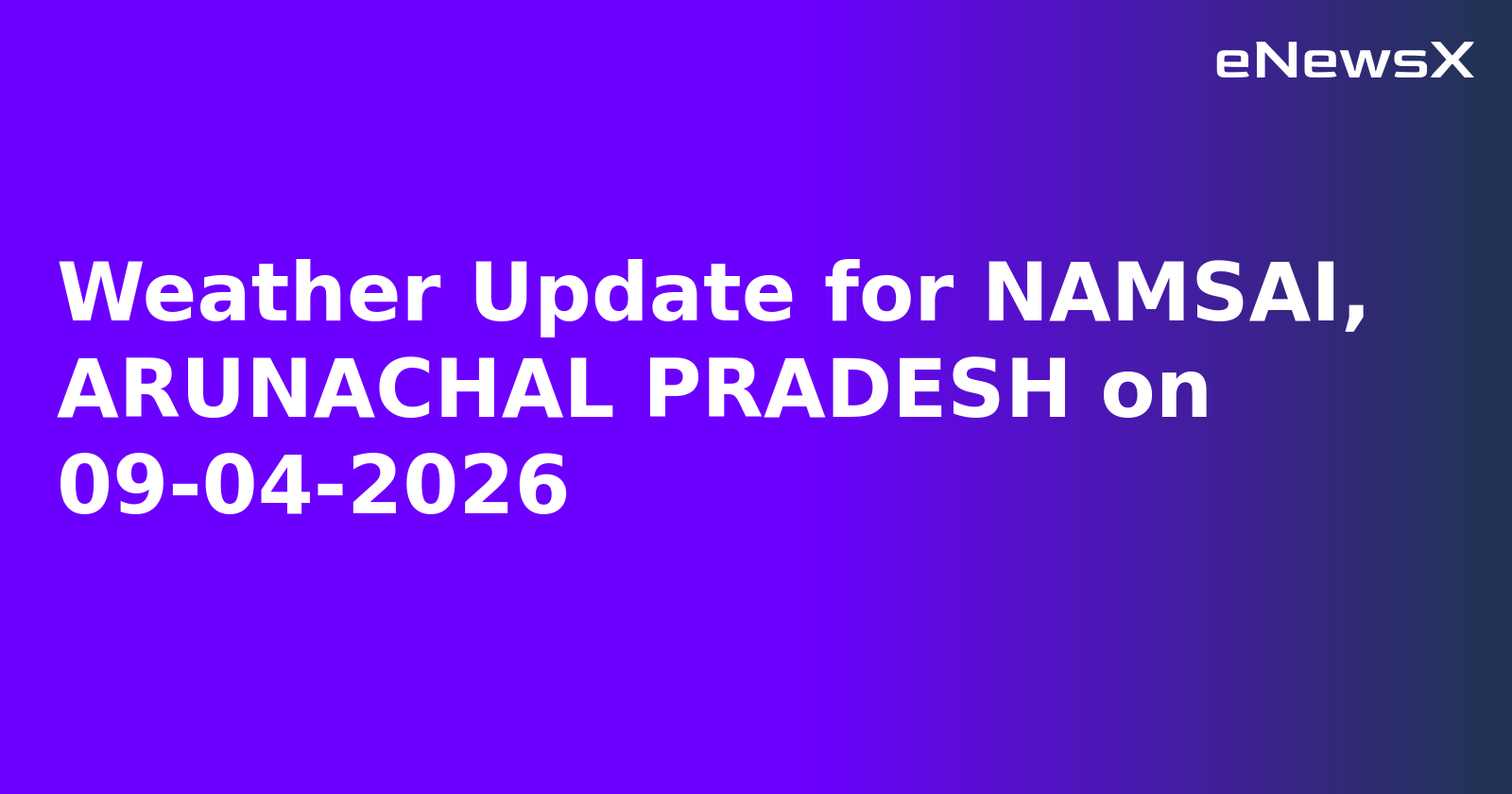 Weather Update for NAMSAI, ARUNACHAL PRADESH on 09-04-2026
