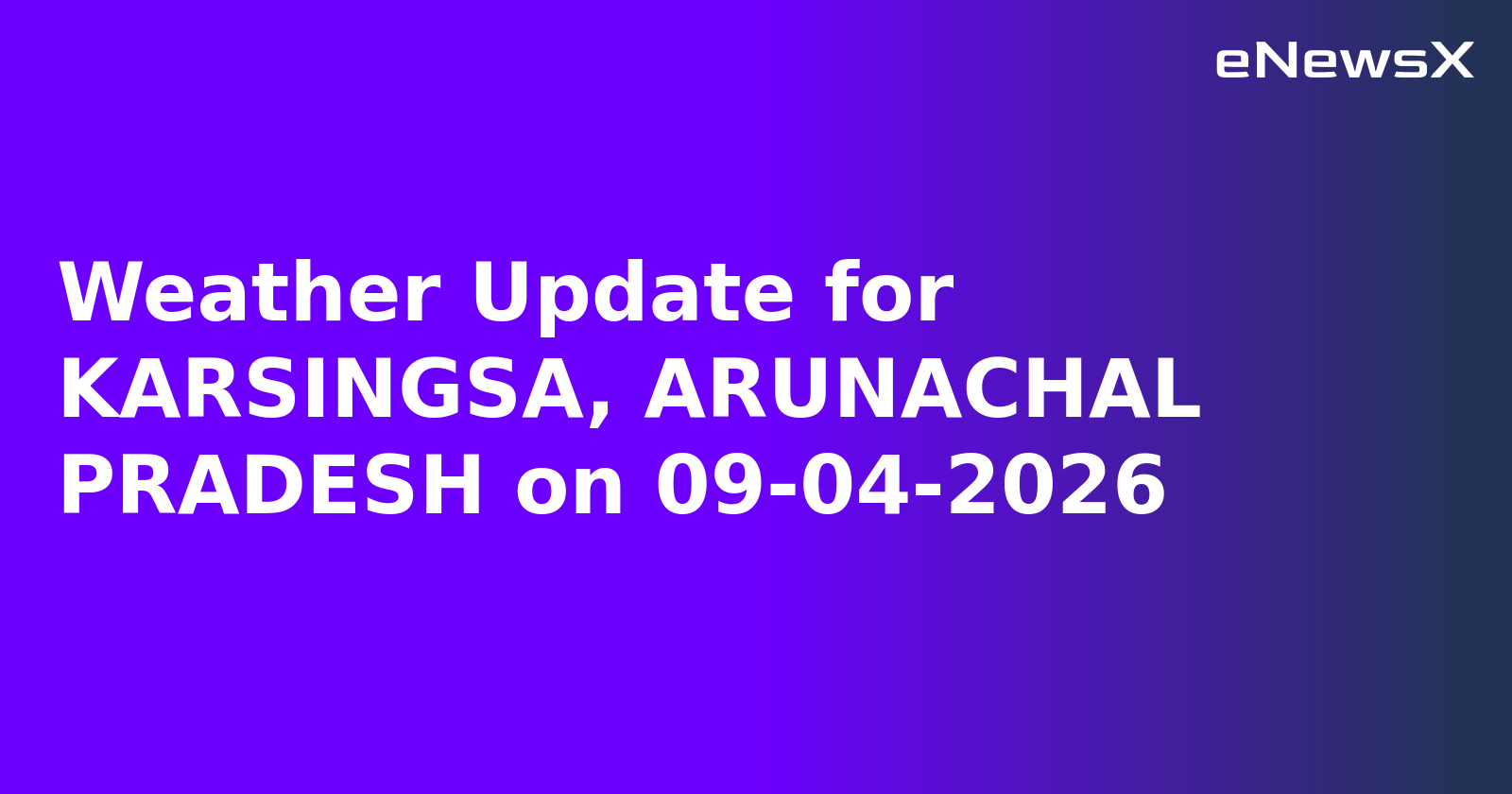 Weather Update for KARSINGSA, ARUNACHAL PRADESH on 09-04-2026