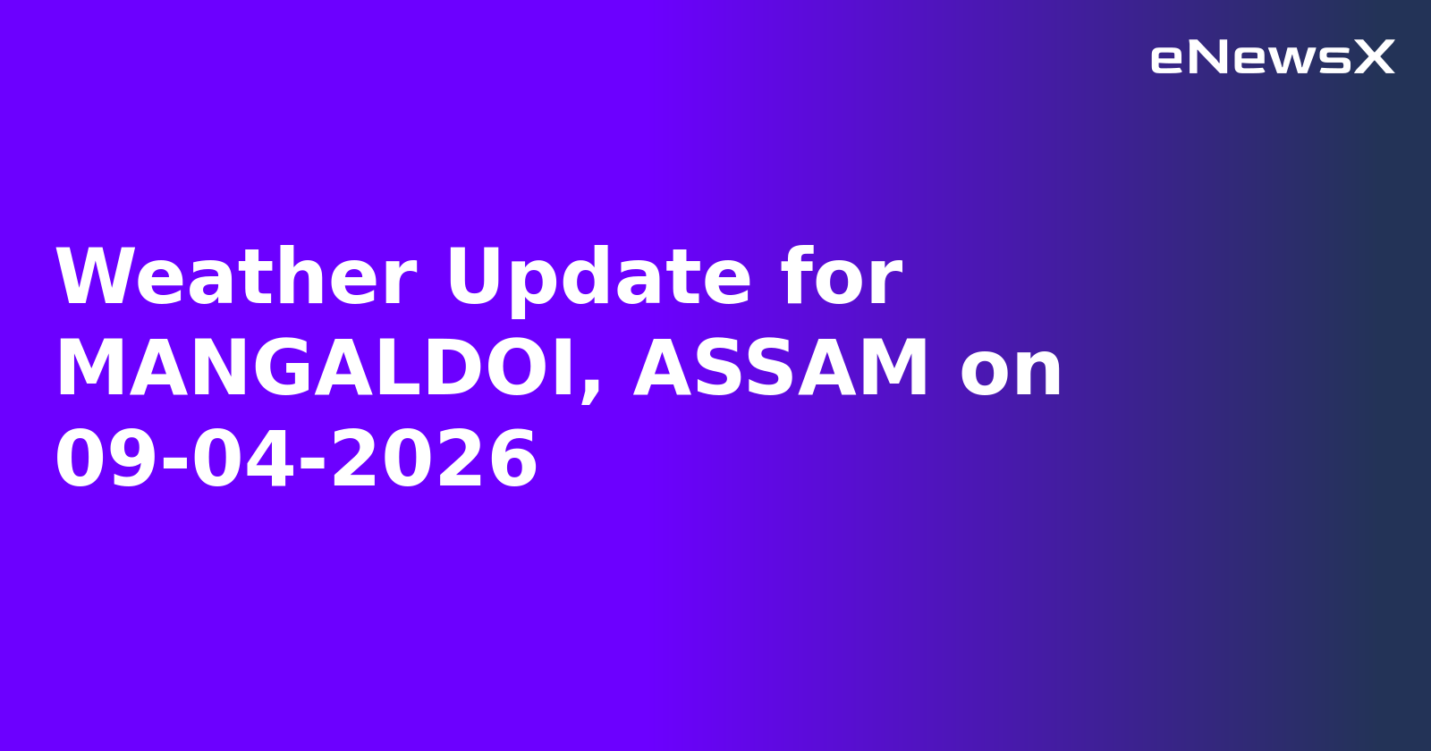 Weather Update for MANGALDOI, ASSAM on 09-04-2026