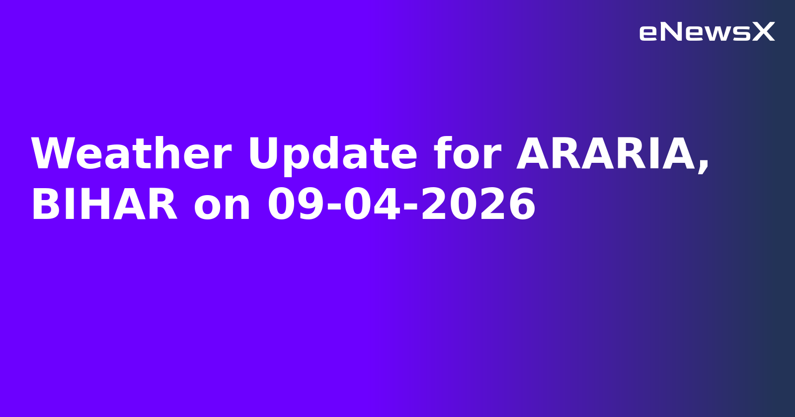 Weather Update for ARARIA, BIHAR on 09-04-2026