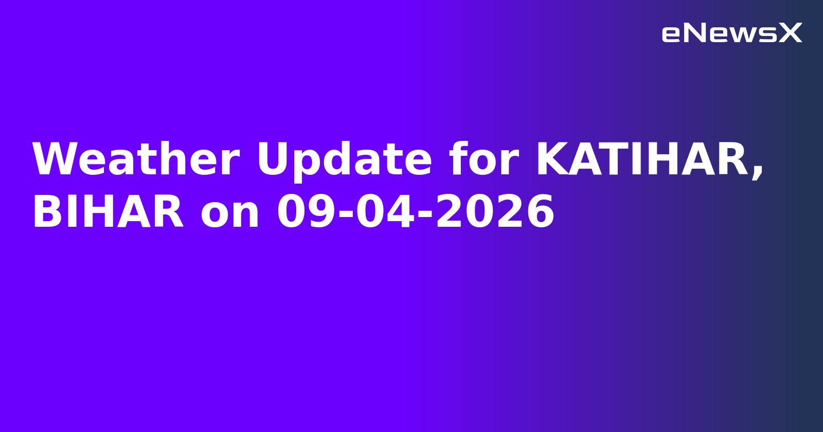 Weather Update for KATIHAR, BIHAR on 09-04-2026