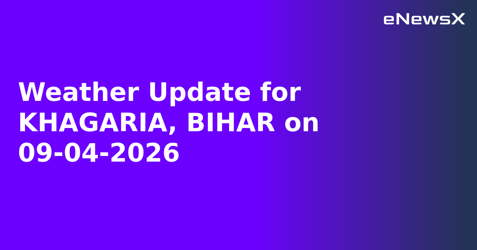 Weather Update for KHAGARIA, BIHAR on 09-04-2026