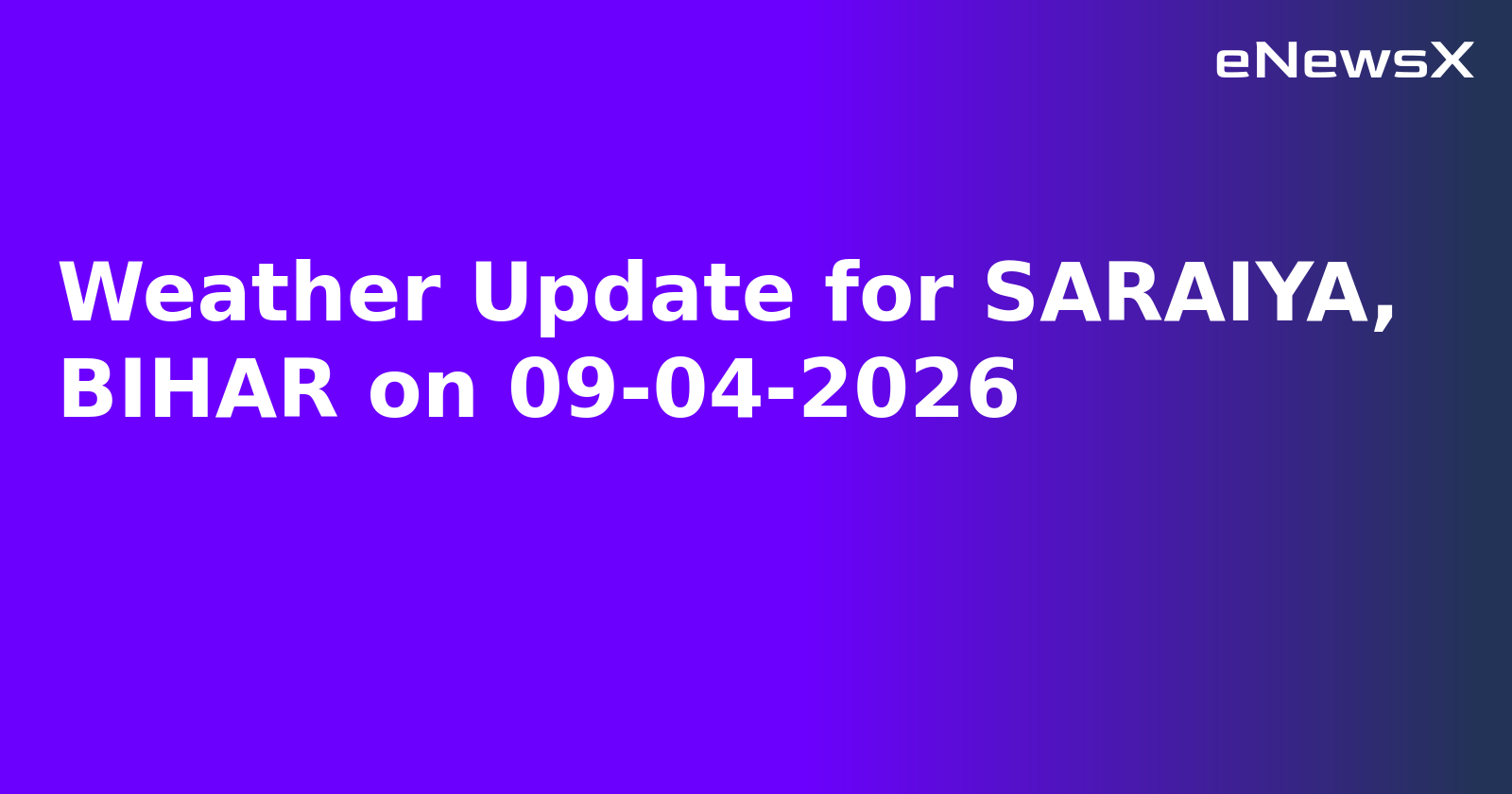 Weather Update for SARAIYA, BIHAR on 09-04-2026