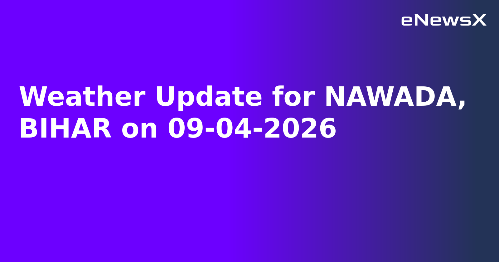Weather Update for NAWADA, BIHAR on 09-04-2026