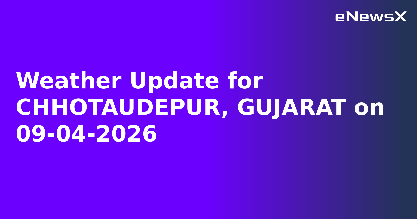 Weather Update for CHHOTAUDEPUR, GUJARAT on 09-04-2026