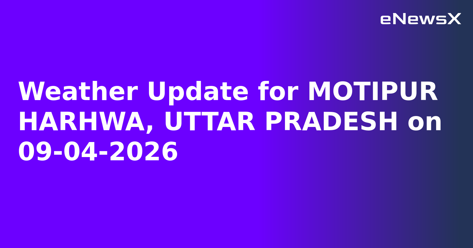 Weather Update for MOTIPUR HARHWA, UTTAR PRADESH on 09-04-2026