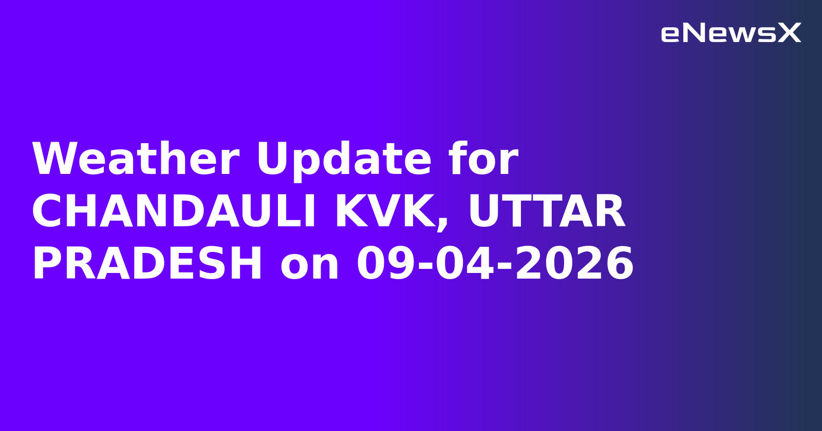 Weather Update for CHANDAULI KVK, UTTAR PRADESH on 09-04-2026
