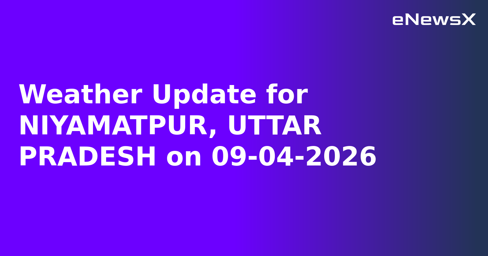 Weather Update for NIYAMATPUR, UTTAR PRADESH on 09-04-2026
