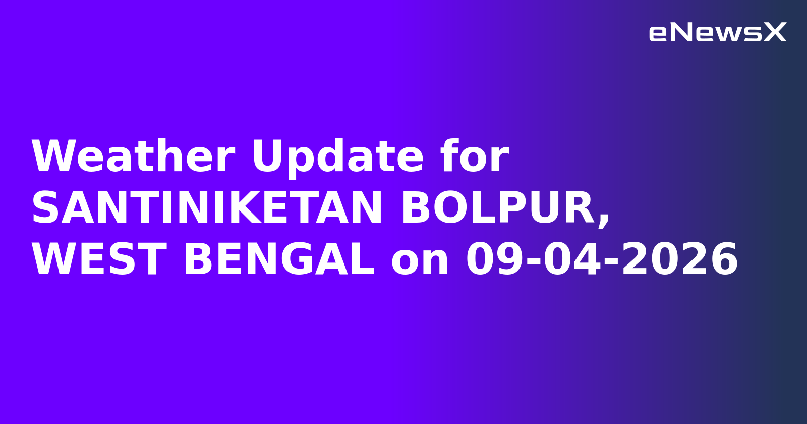 Weather Update for SANTINIKETAN BOLPUR, WEST BENGAL on 09-04-2026