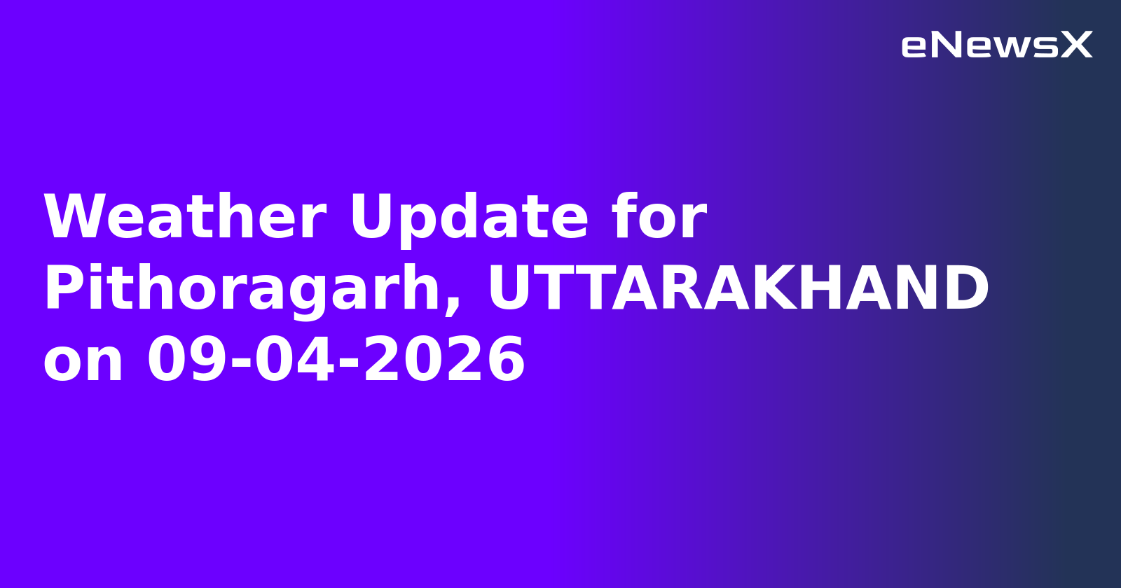 Weather Update for Pithoragarh, UTTARAKHAND on 09-04-2026