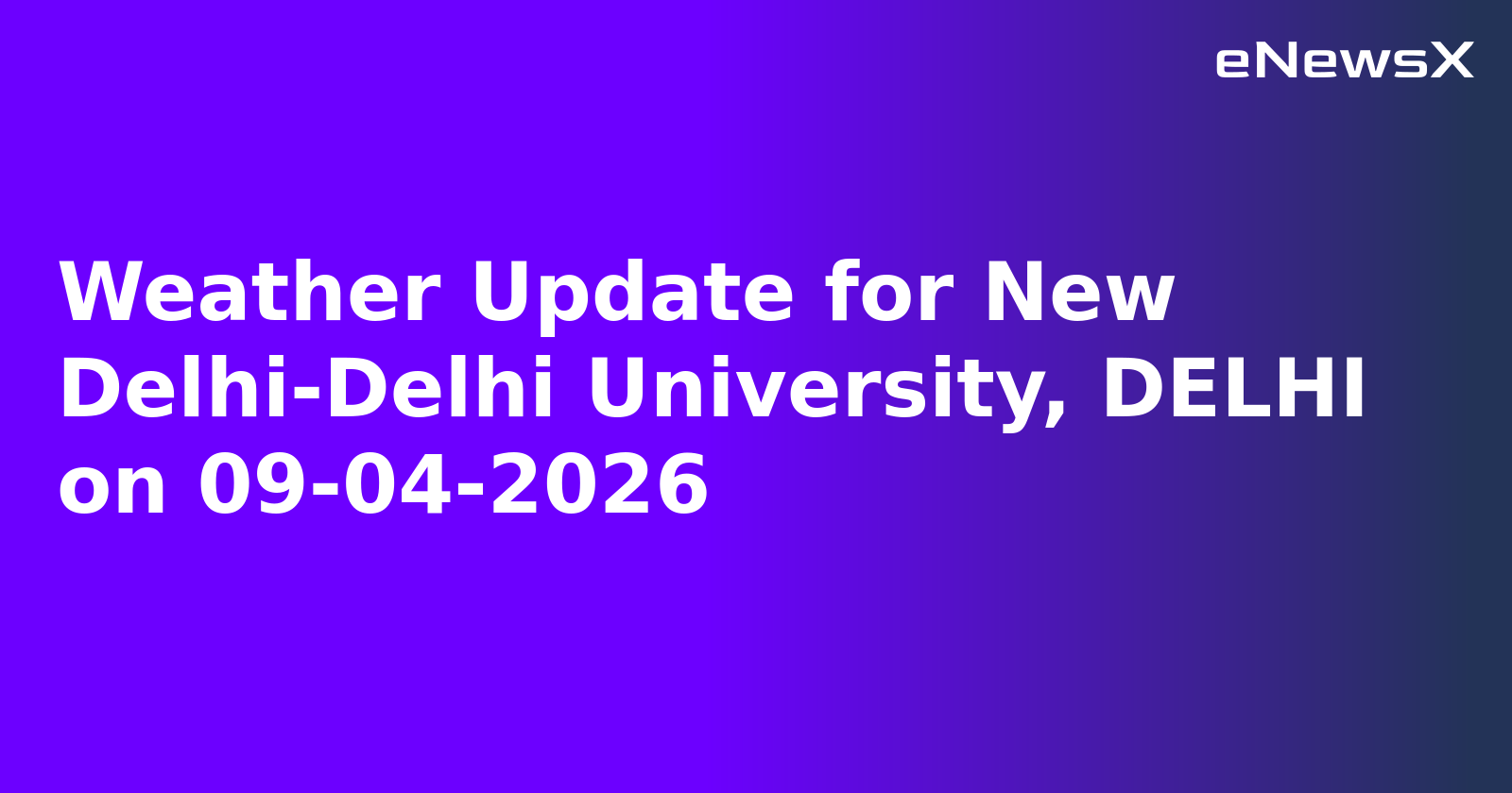 Weather Update for New Delhi-Delhi University, DELHI on 09-04-2026