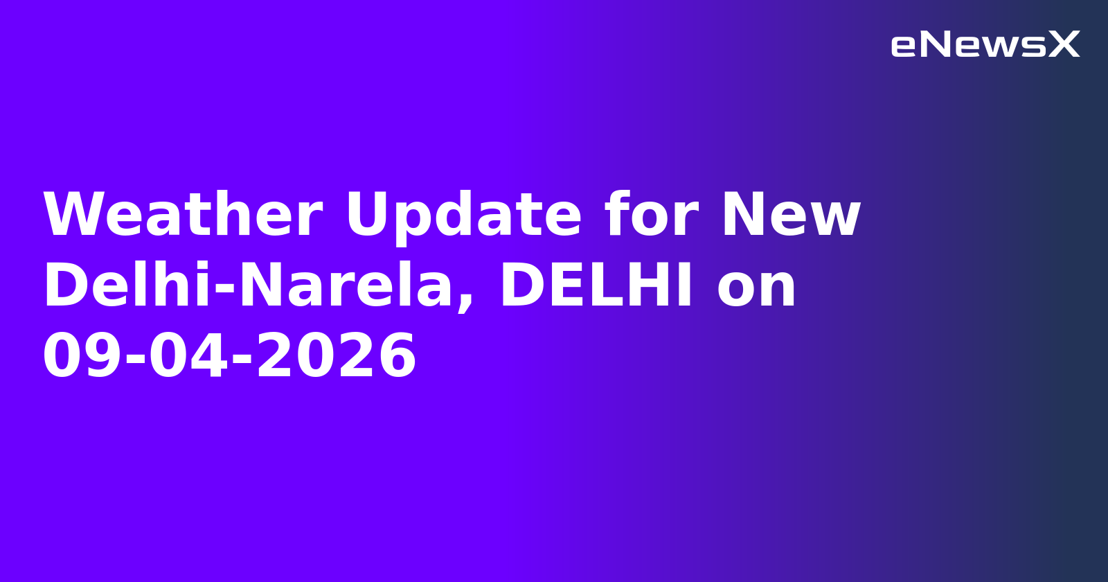 Weather Update for New Delhi-Narela, DELHI on 09-04-2026