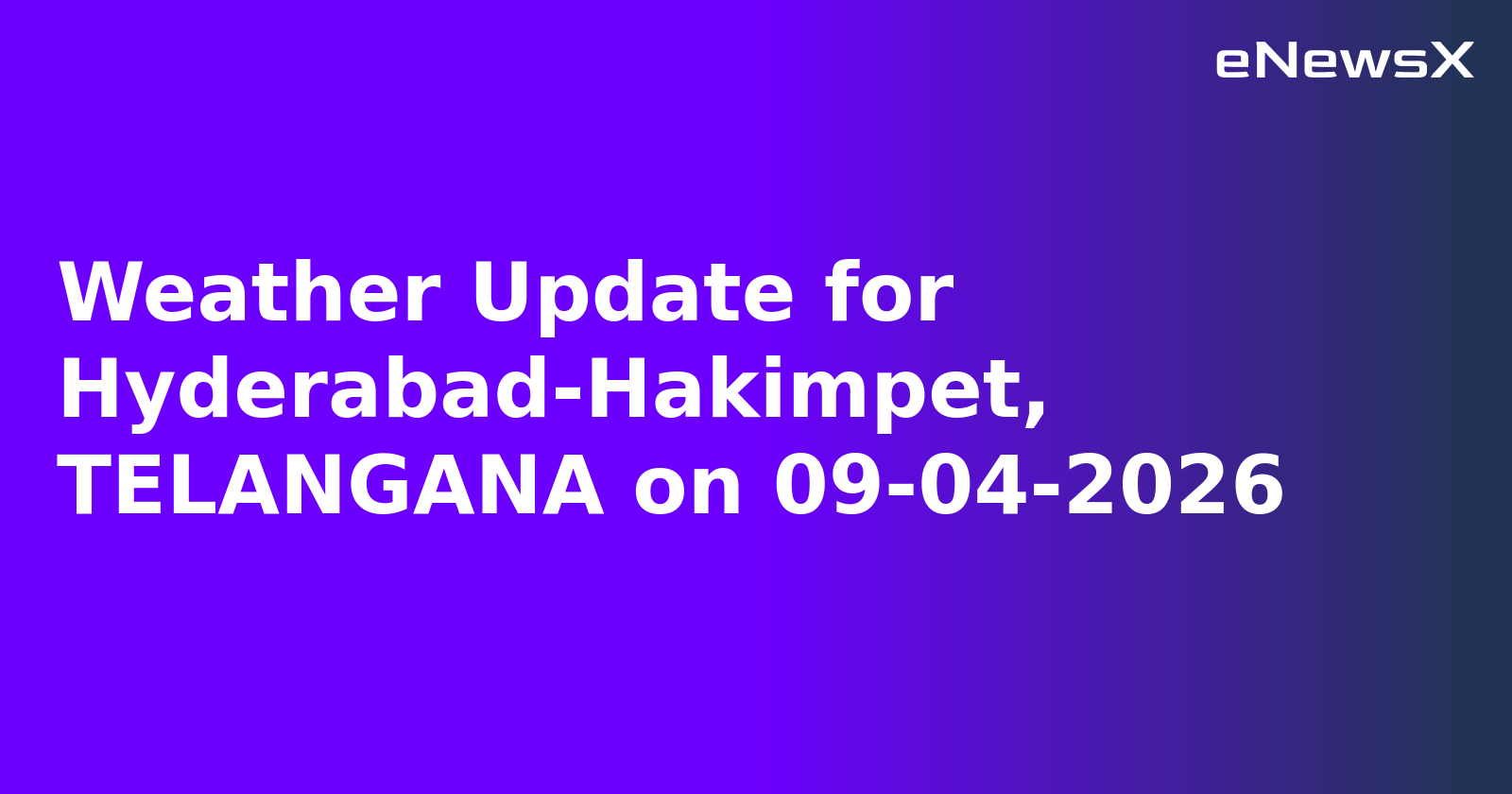 Weather Update for Hyderabad-Hakimpet, TELANGANA on 09-04-2026