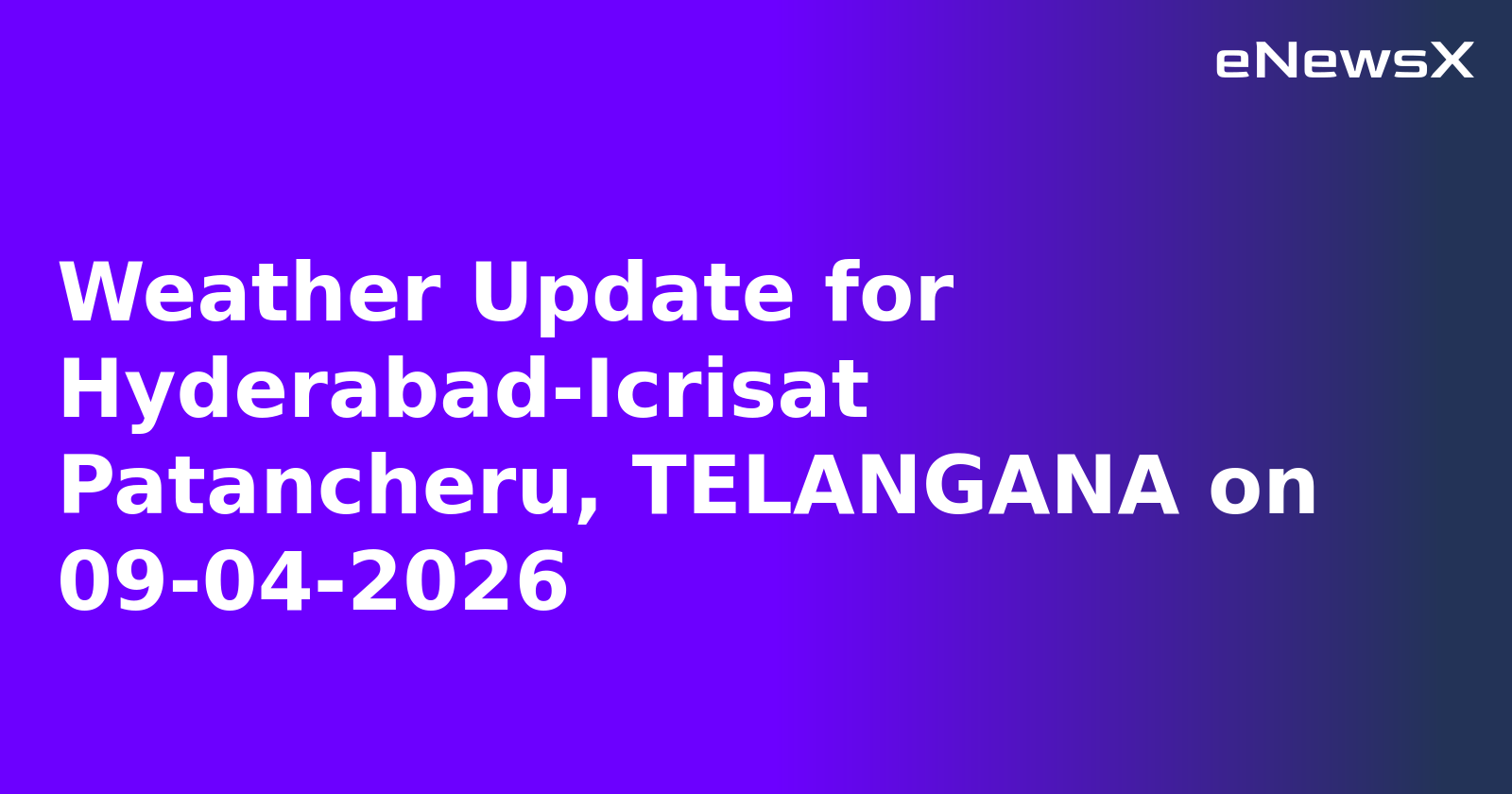 Weather Update for Hyderabad-Icrisat Patancheru, TELANGANA on 09-04-2026