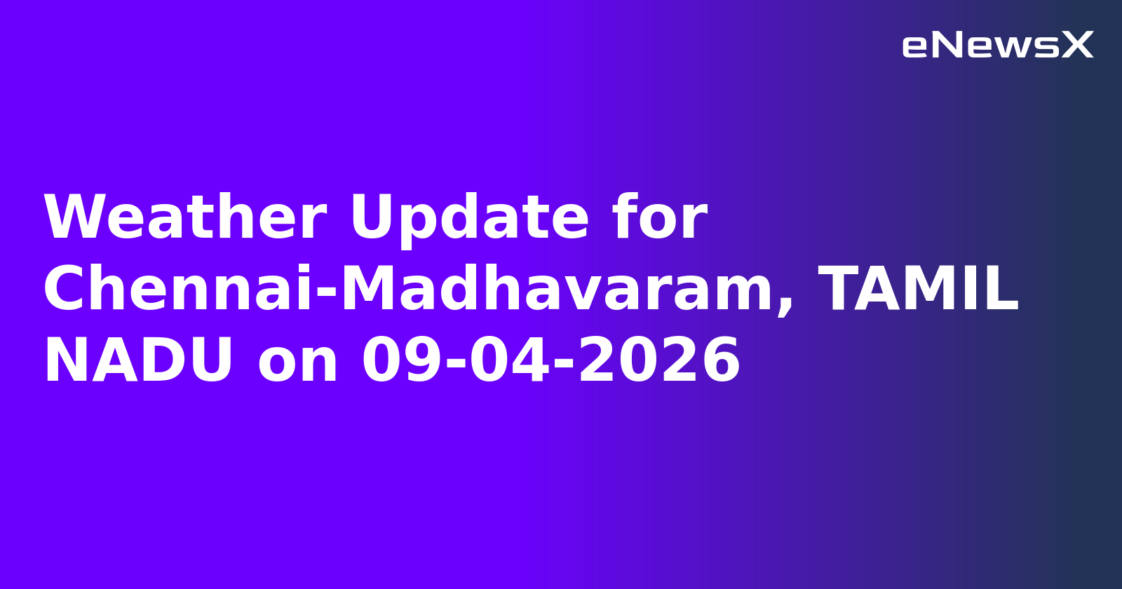 Weather Update for Chennai-Madhavaram, TAMIL NADU on 09-04-2026.webp