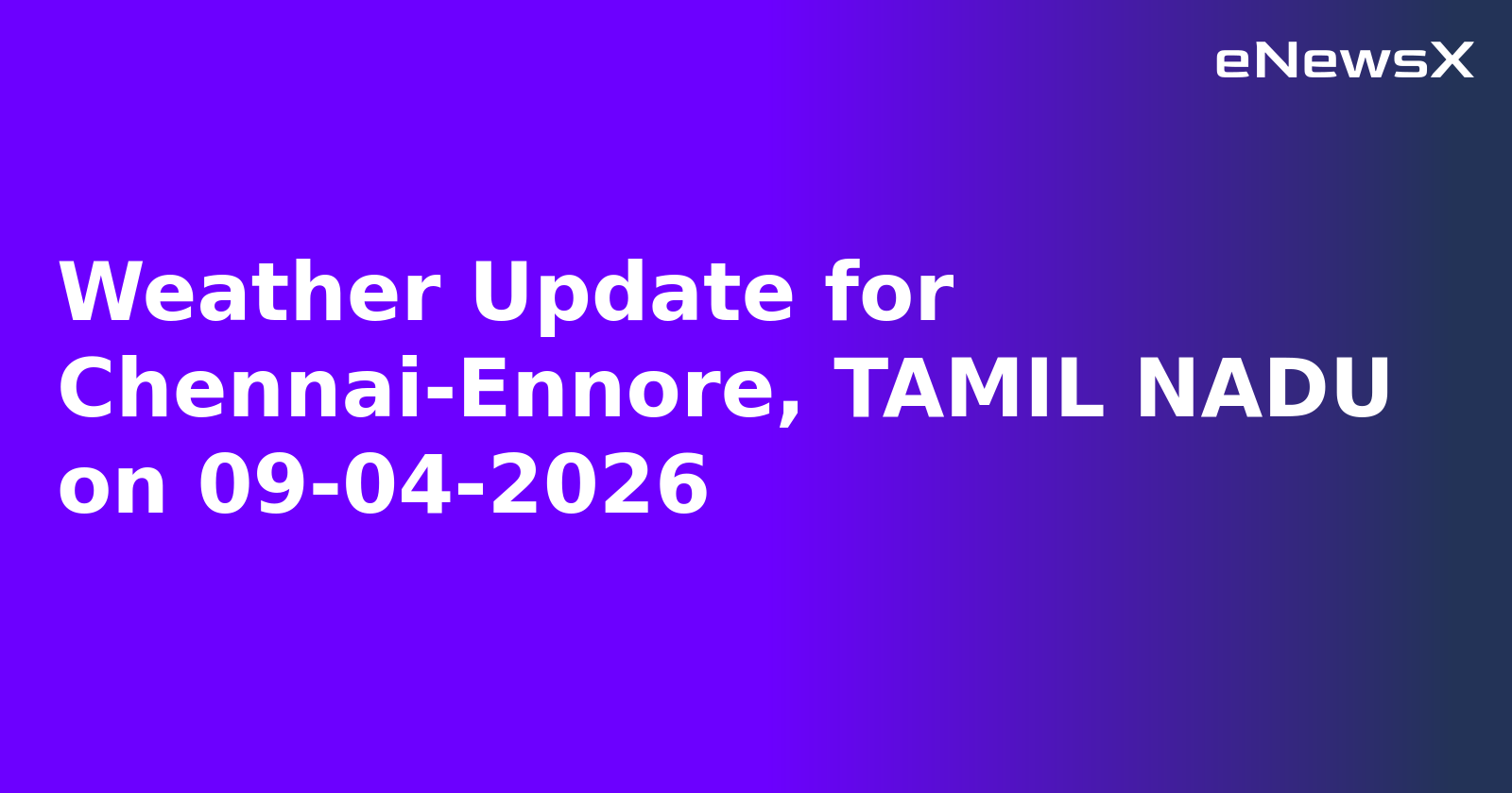 Weather Update for Chennai-Ennore, TAMIL NADU on 09-04-2026.webp