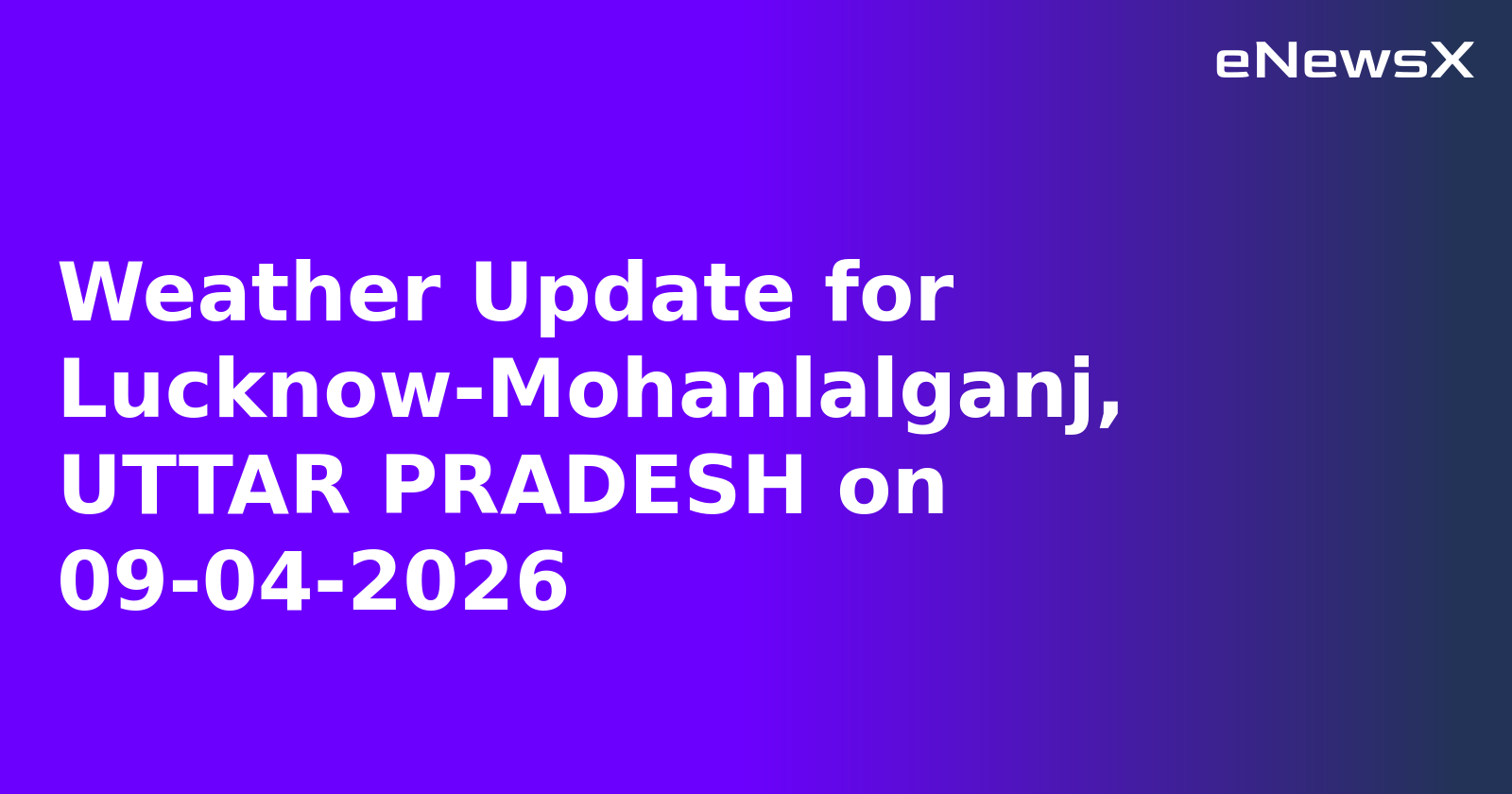 Weather Update for Lucknow-Mohanlalganj, UTTAR PRADESH on 09-04-2026