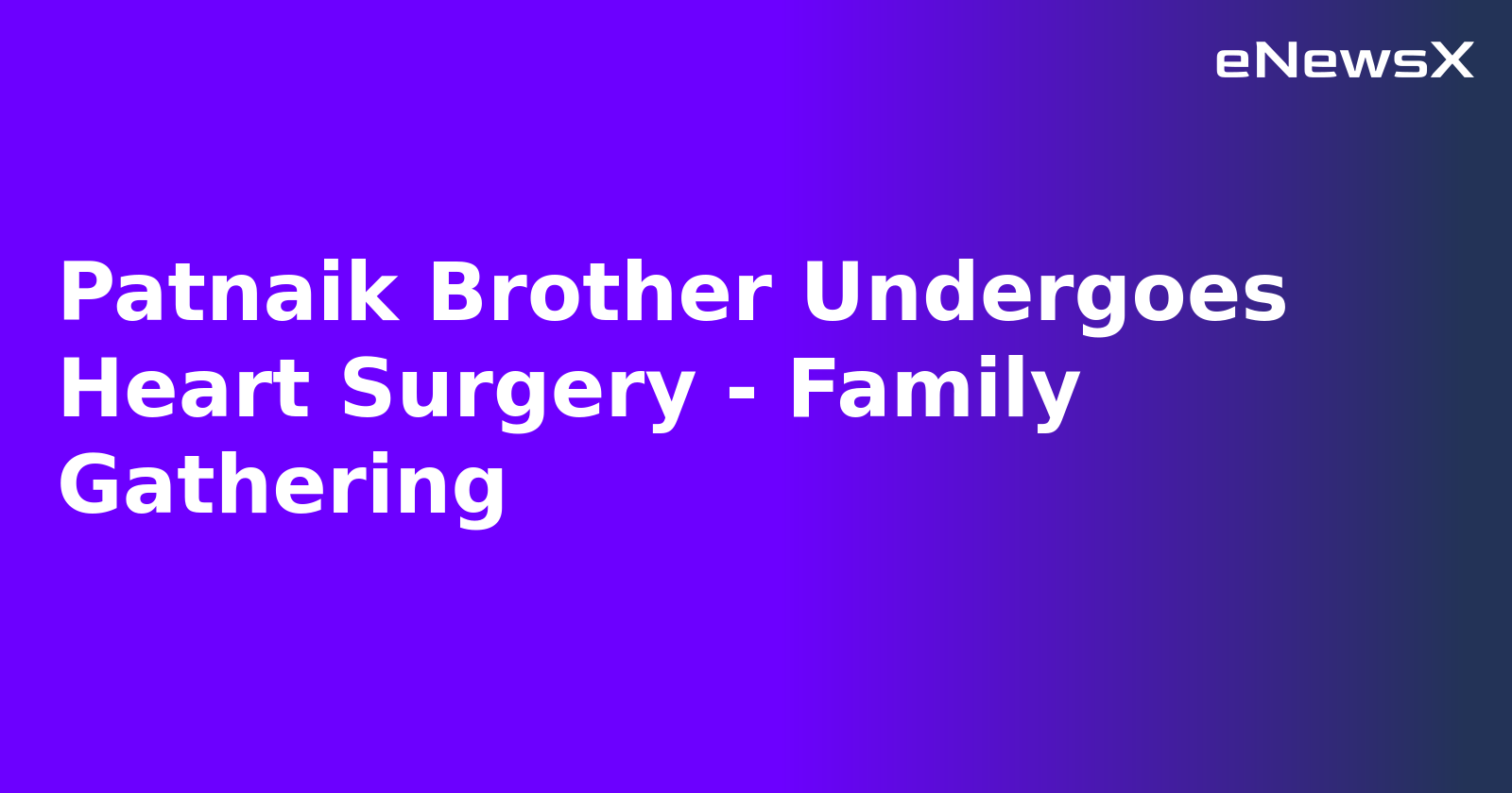 Patnaik Brother Undergoes Heart Surgery - Family Gathering.webp