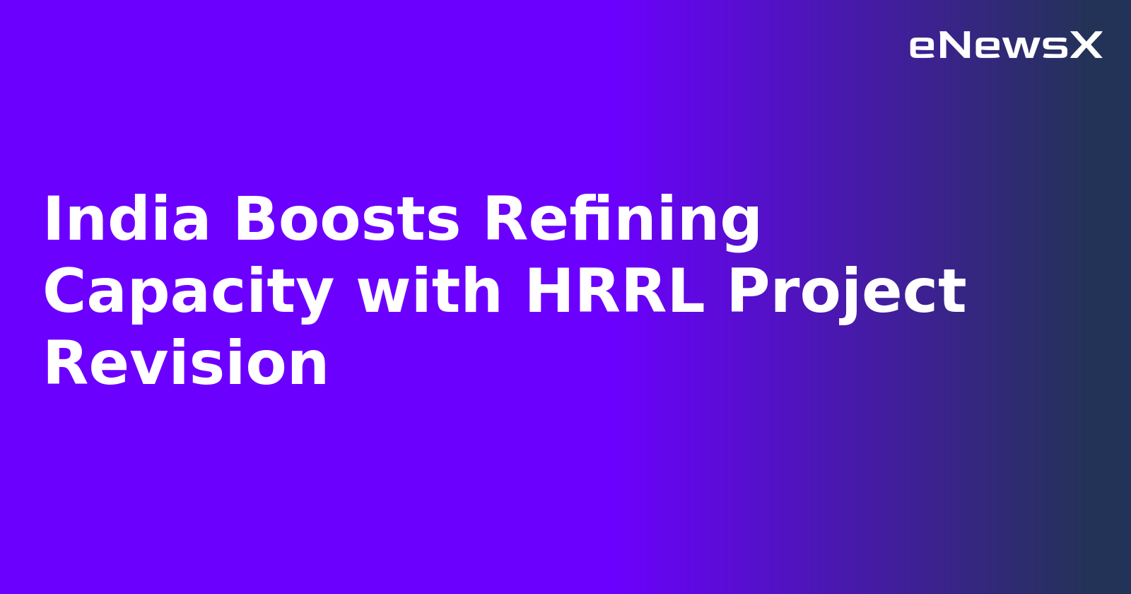India Boosts Refining Capacity with HRRL Project Revision.webp