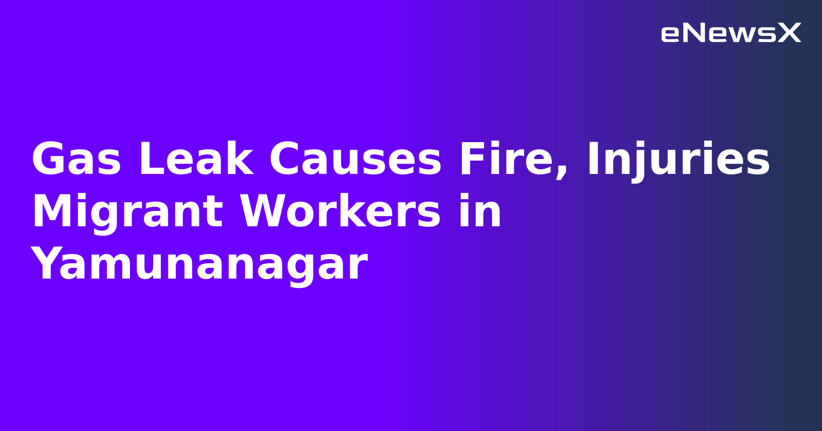 Gas Leak Causes Fire, Injuries Migrant Workers in Yamunanagar.webp