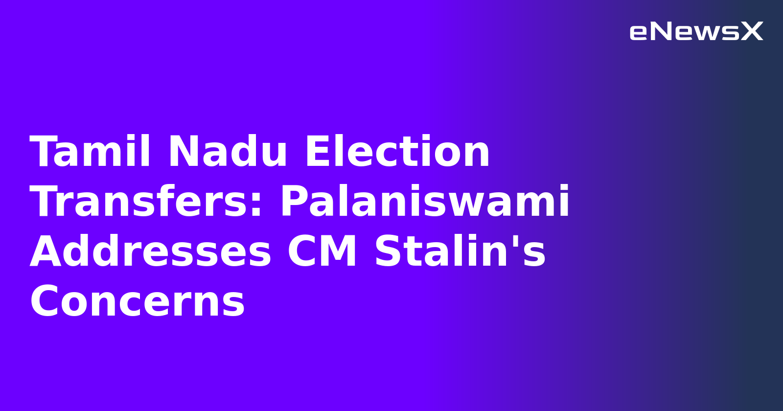 Tamil Nadu Election Transfers: Palaniswami Addresses CM Stalin's Concerns