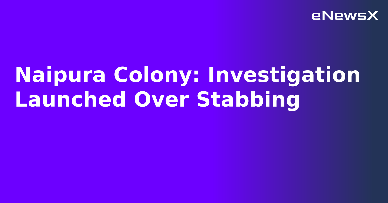 Naipura Colony: Investigation Launched Over Stabbing