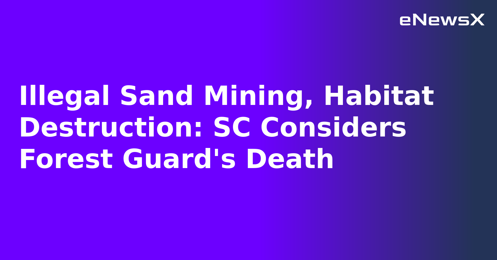 Illegal Sand Mining, Habitat Destruction: SC Considers Forest Guard's Death