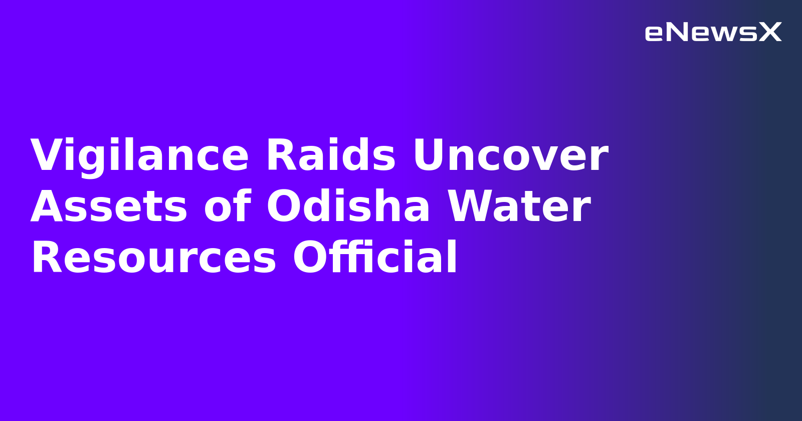 Vigilance Raids Uncover Assets of Odisha Water Resources Official
