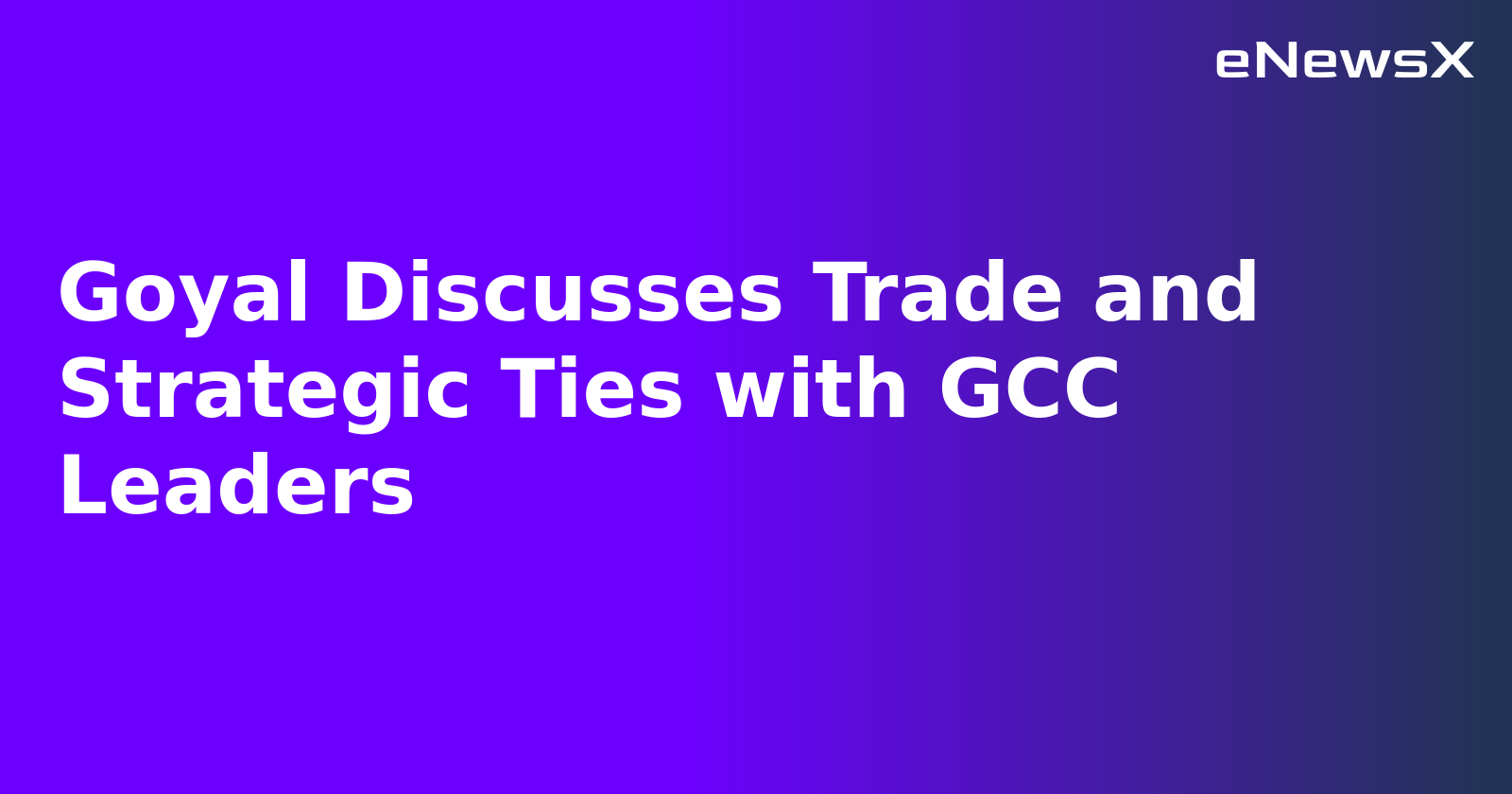 Goyal Discusses Trade and Strategic Ties with GCC Leaders