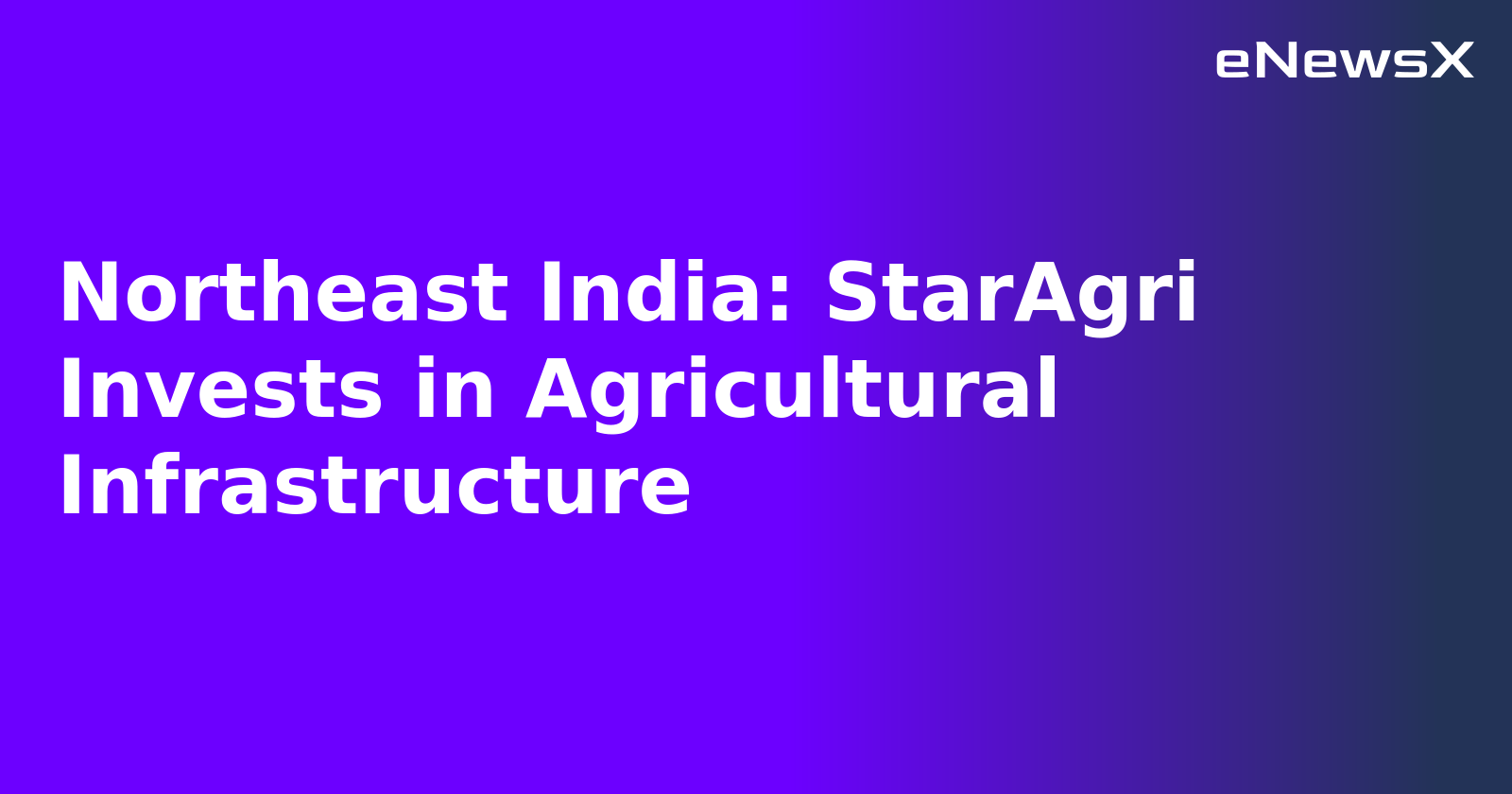 Northeast India: StarAgri Invests in Agricultural Infrastructure.webp Northeast India: StarAgri Invests in Agricultural Infrastructure.webp