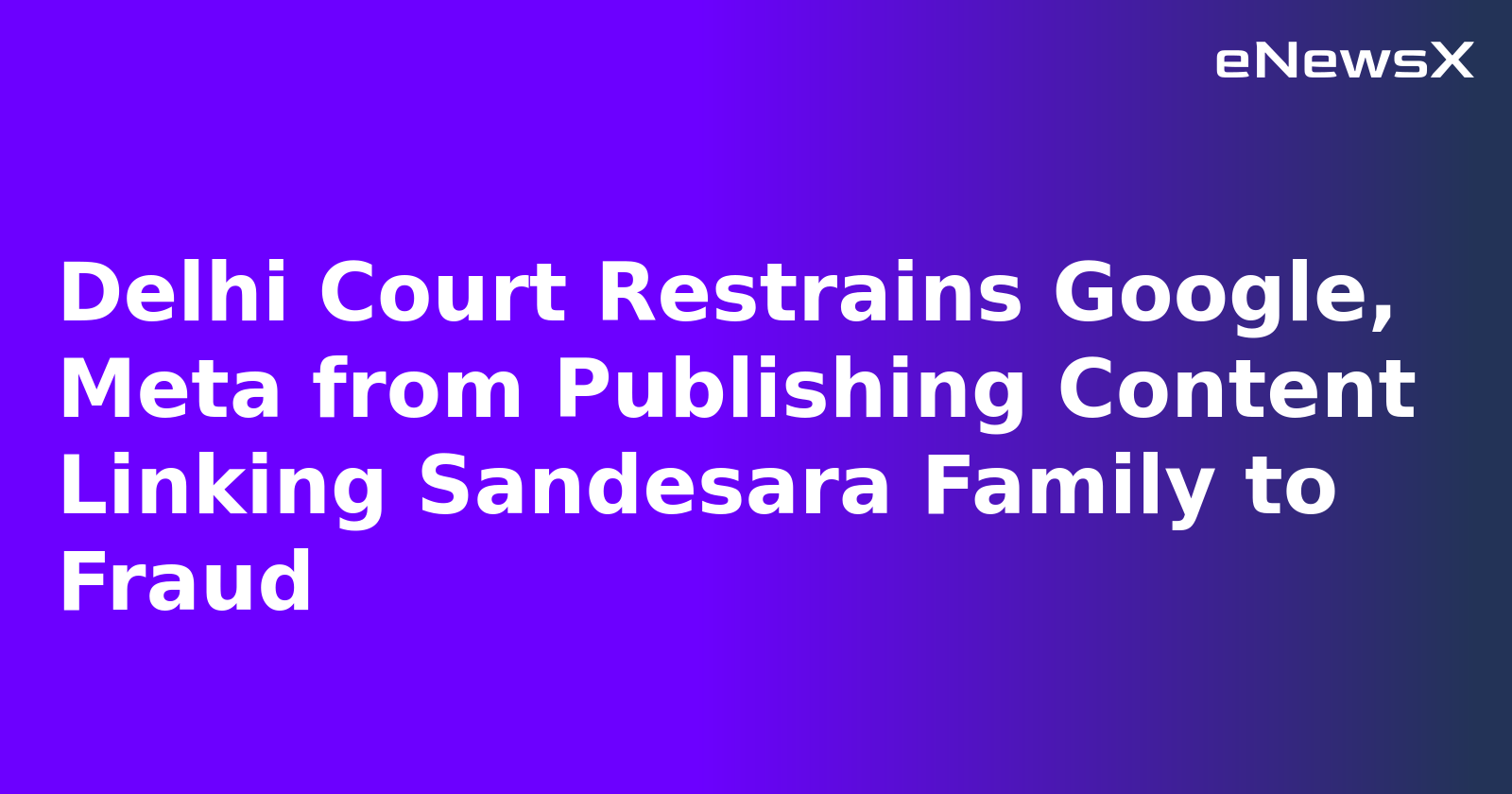 Delhi Court Restrains Google, Meta from Publishing Content Linking Sandesara Family to Fraud.webp