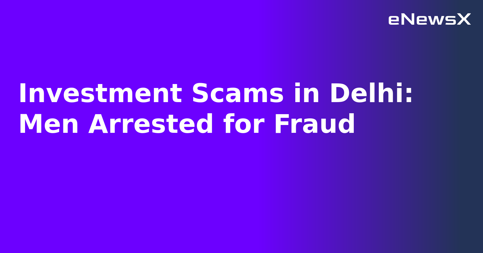 Investment Scams in Delhi: Men Arrested for Fraud