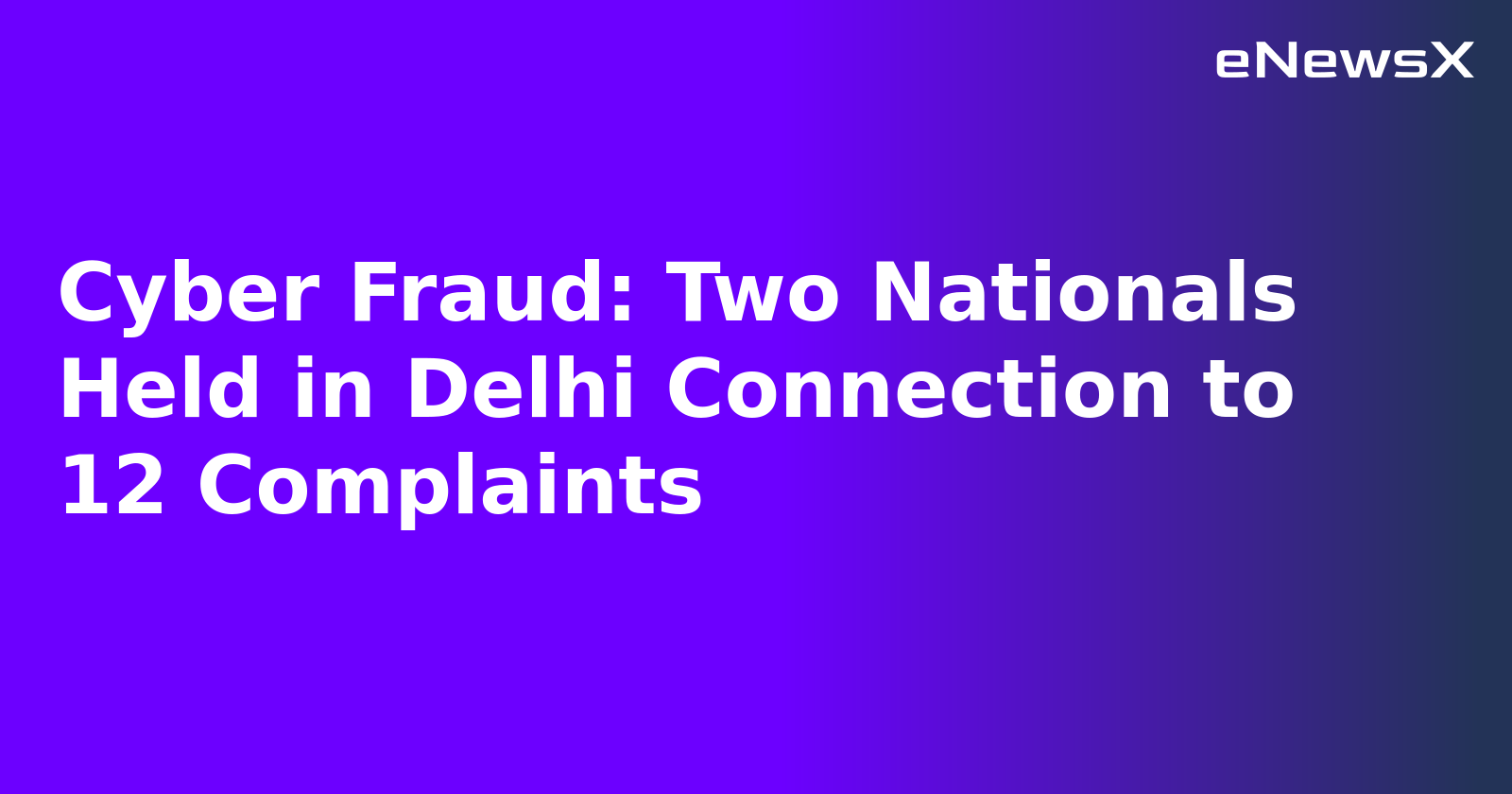 Cyber Fraud: Two Nationals Held in Delhi Connection to 12 Complaints.webp