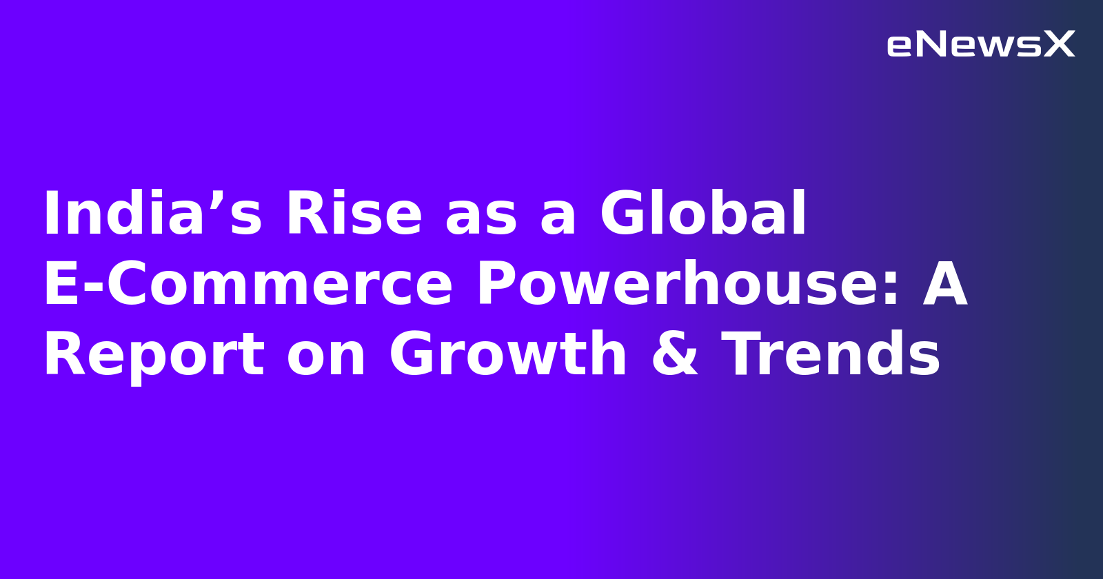 India’s Rise as a Global E-Commerce Powerhouse: A Report on Growth & Trends.webp