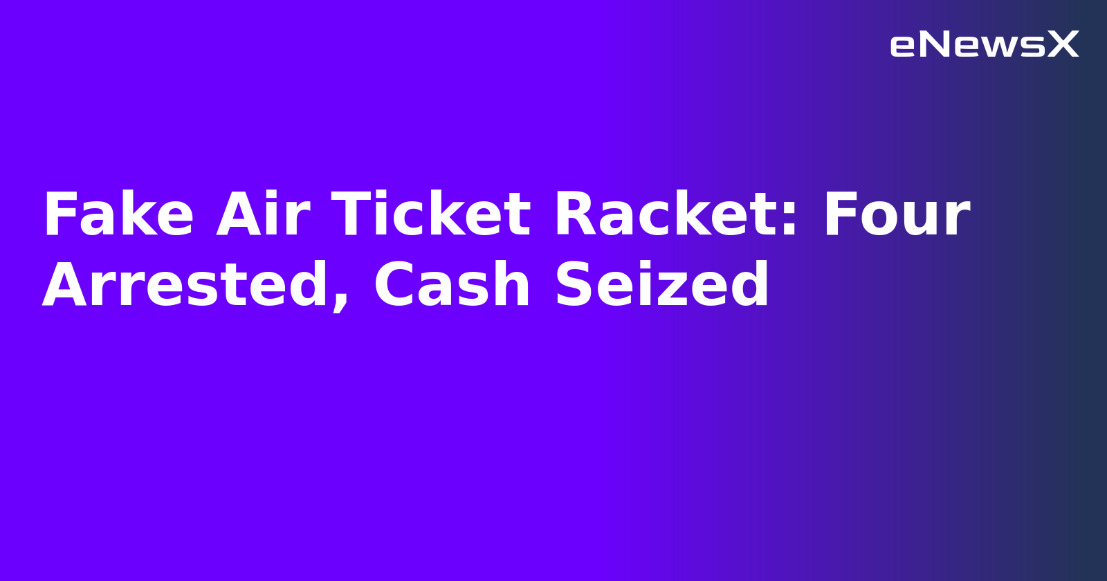 Fake Air Ticket Racket: Four Arrested, Cash Seized.webp