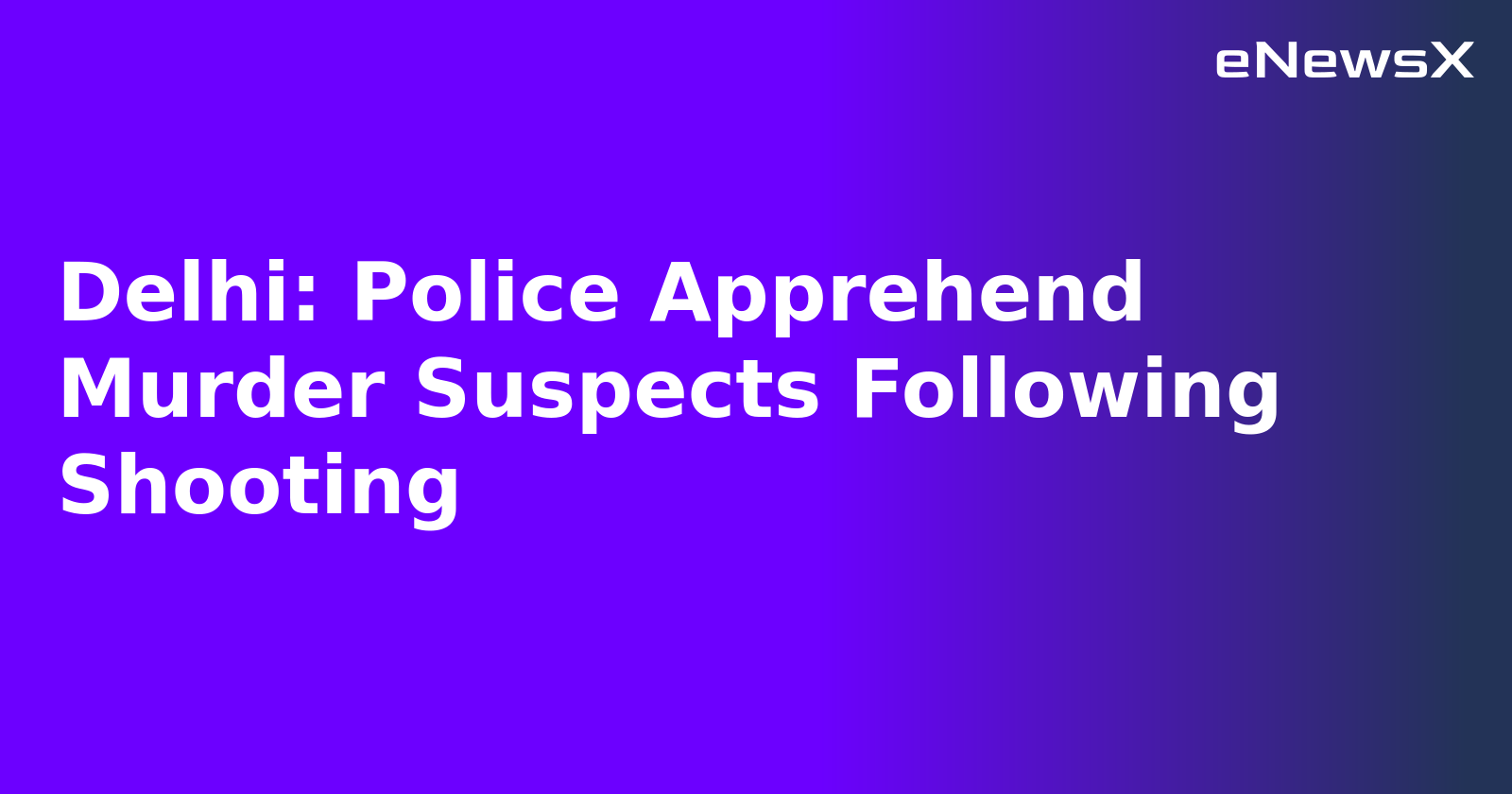 Delhi: Police Apprehend Murder Suspects Following Shooting.webp Delhi: Police Apprehend Murder Suspects Following Shooting.webp