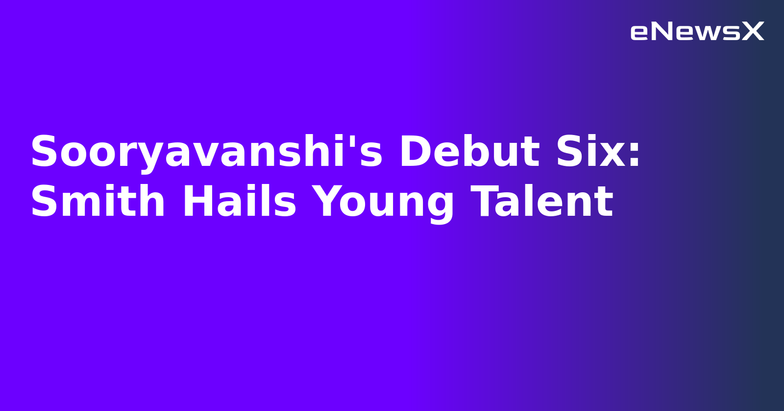 Sooryavanshi's Debut Six: Smith Hails Young Talent