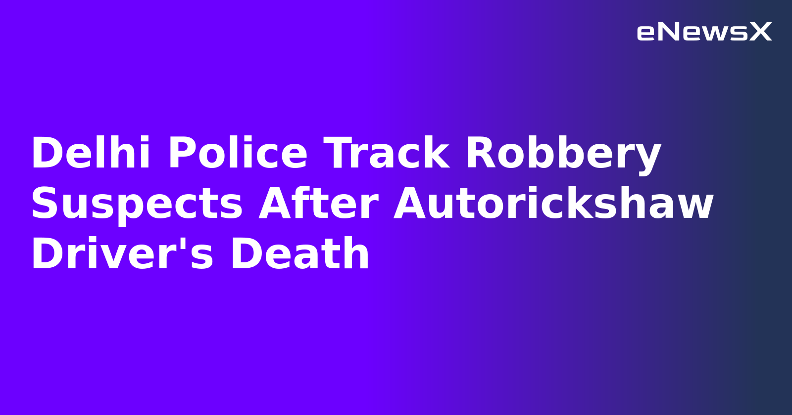 Delhi Police Track Robbery Suspects After Autorickshaw Driver's Death