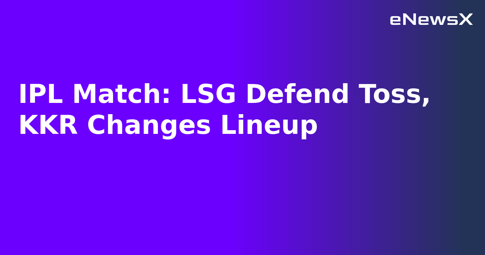 IPL Match: LSG Defend Toss, KKR Changes Lineup.webp